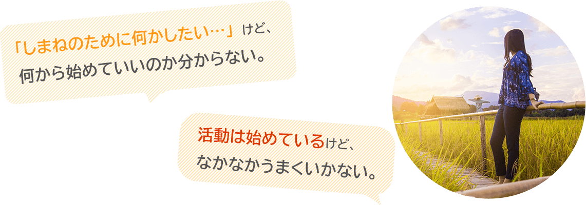 「しまねのために何かしたい…」けど、何から始めていいのか分からない。